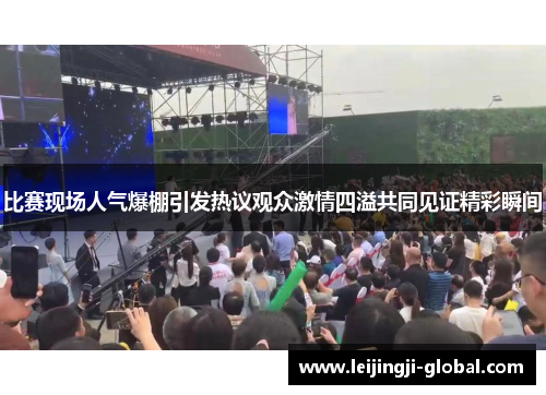 比赛现场人气爆棚引发热议观众激情四溢共同见证精彩瞬间